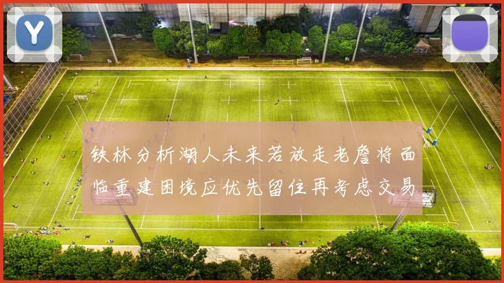 铁林分析湖人未来若放走老詹将面临重建困境应优先留住再考虑交易
