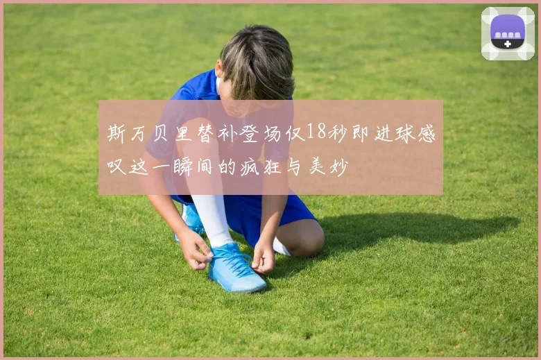 斯万贝里替补登场仅18秒即进球感叹这一瞬间的疯狂与美妙